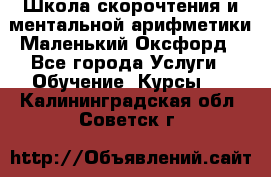 Школа скорочтения и ментальной арифметики Маленький Оксфорд - Все города Услуги » Обучение. Курсы   . Калининградская обл.,Советск г.